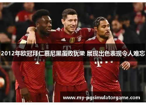 2012年欧冠拜仁慕尼黑虽败犹荣 展现出色表现令人难忘