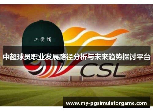 中超球员职业发展路径分析与未来趋势探讨平台