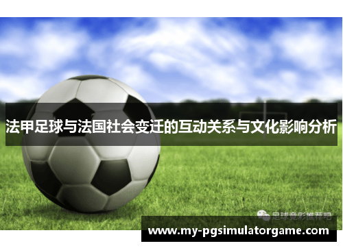法甲足球与法国社会变迁的互动关系与文化影响分析