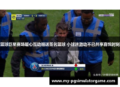 篮球巨星赛场暖心互动赠送签名篮球 小球迷激动不已共享喜悦时刻