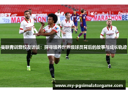 曼联青训营校友访谈：探寻培养世界级球员背后的故事与成长轨迹