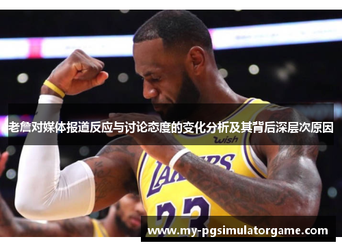 老詹对媒体报道反应与讨论态度的变化分析及其背后深层次原因