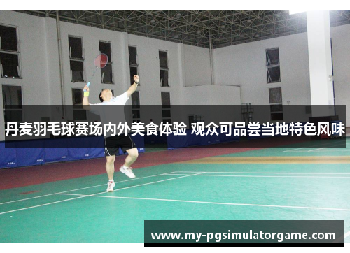丹麦羽毛球赛场内外美食体验 观众可品尝当地特色风味
