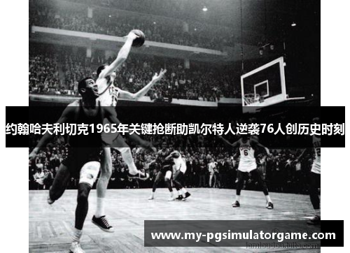 约翰哈夫利切克1965年关键抢断助凯尔特人逆袭76人创历史时刻