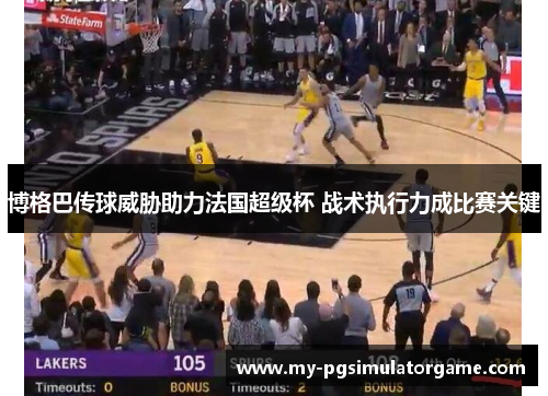 博格巴传球威胁助力法国超级杯 战术执行力成比赛关键