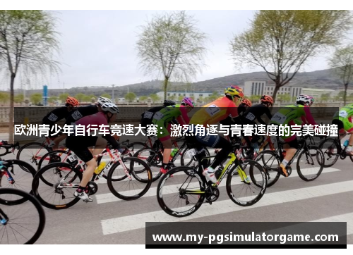 欧洲青少年自行车竞速大赛：激烈角逐与青春速度的完美碰撞