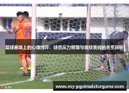 篮球赛场上的心理博弈：球员压力管理与竞技表现的关系探析