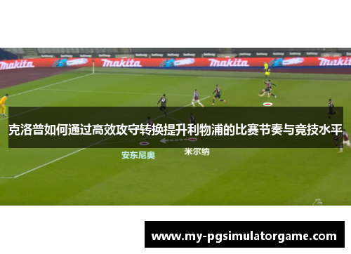 克洛普如何通过高效攻守转换提升利物浦的比赛节奏与竞技水平