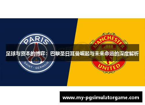 足球与资本的博弈：巴黎圣日耳曼崛起与未来命运的深度解析