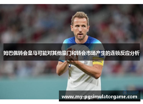 姆巴佩转会皇马可能对其他豪门和转会市场产生的连锁反应分析