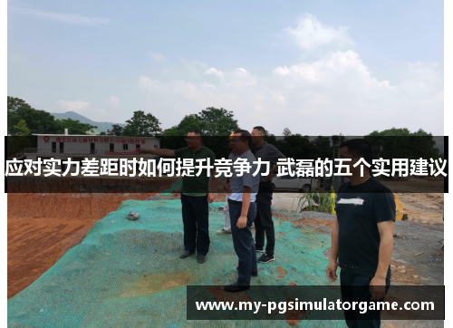 应对实力差距时如何提升竞争力 武磊的五个实用建议