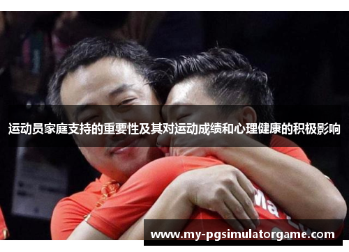 运动员家庭支持的重要性及其对运动成绩和心理健康的积极影响