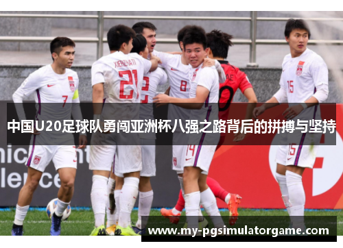 中国U20足球队勇闯亚洲杯八强之路背后的拼搏与坚持