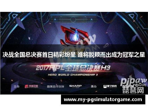 决战全国总决赛首日精彩纷呈 谁将脱颖而出成为冠军之星