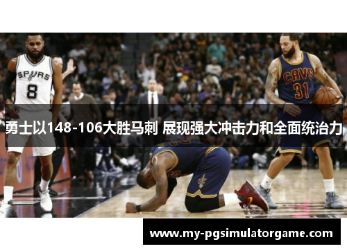 勇士以148-106大胜马刺 展现强大冲击力和全面统治力