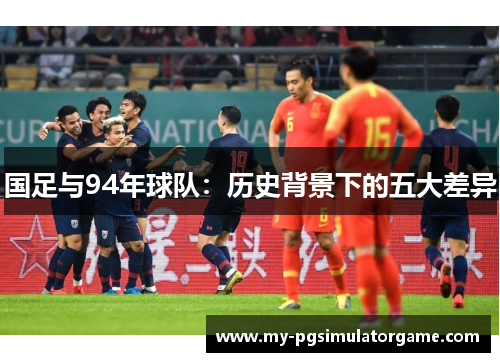 国足与94年球队：历史背景下的五大差异