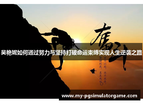 吴艳妮如何通过努力与坚持打破命运束缚实现人生逆袭之路