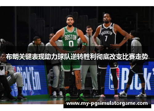 布朗关键表现助力球队逆转胜利彻底改变比赛走势