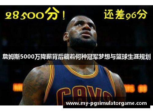 詹姆斯5000万降薪背后藏着何种冠军梦想与篮球生涯规划
