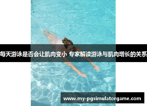 每天游泳是否会让肌肉变小 专家解读游泳与肌肉增长的关系