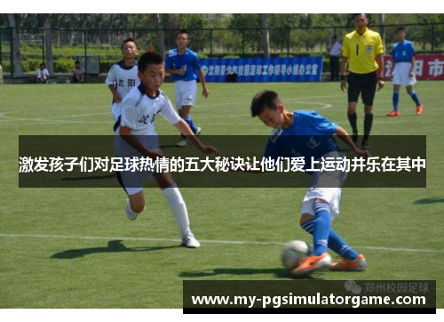 激发孩子们对足球热情的五大秘诀让他们爱上运动并乐在其中