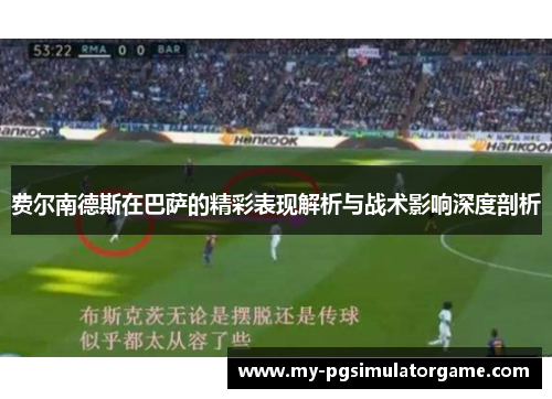 费尔南德斯在巴萨的精彩表现解析与战术影响深度剖析