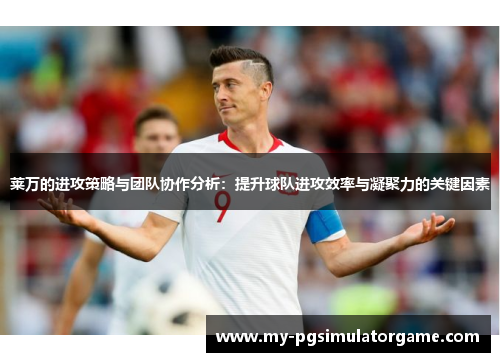 莱万的进攻策略与团队协作分析：提升球队进攻效率与凝聚力的关键因素