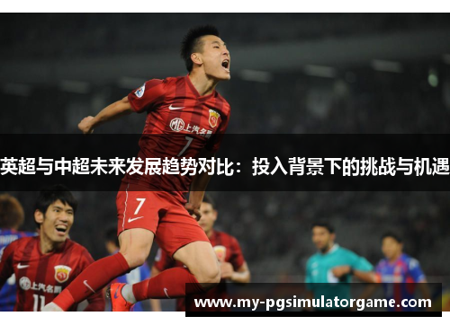英超与中超未来发展趋势对比：投入背景下的挑战与机遇