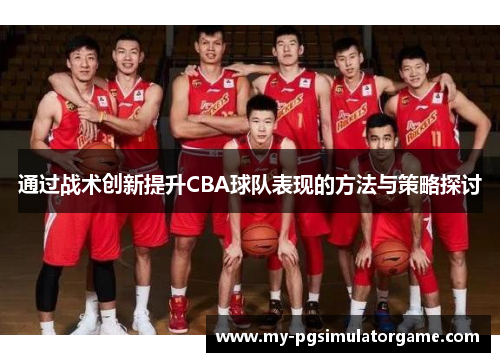 通过战术创新提升CBA球队表现的方法与策略探讨