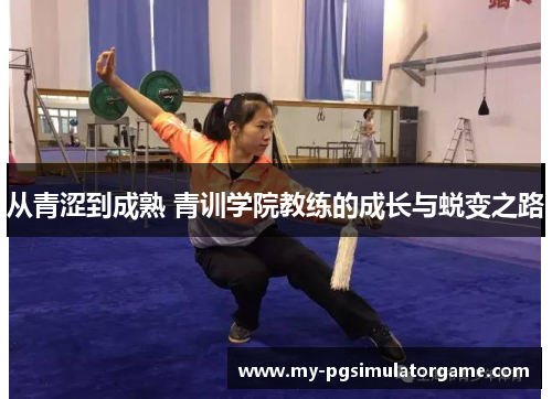 从青涩到成熟 青训学院教练的成长与蜕变之路