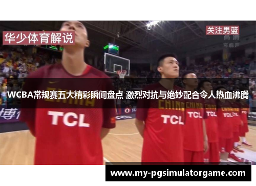 WCBA常规赛五大精彩瞬间盘点 激烈对抗与绝妙配合令人热血沸腾