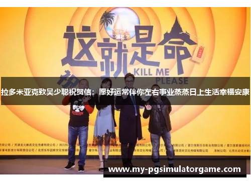 拉多米亚克致吴少聪祝贺信：愿好运常伴你左右事业蒸蒸日上生活幸福安康