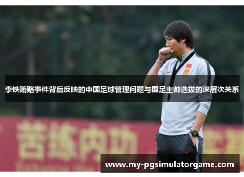 李铁贿赂事件背后反映的中国足球管理问题与国足主帅选拔的深层次关系