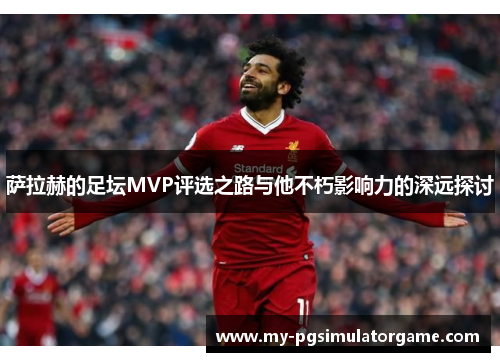 萨拉赫的足坛MVP评选之路与他不朽影响力的深远探讨