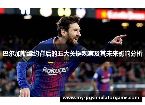 巴尔加斯续约背后的五大关键观察及其未来影响分析