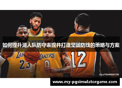 如何提升湖人队防守表现并打造坚固防线的策略与方案