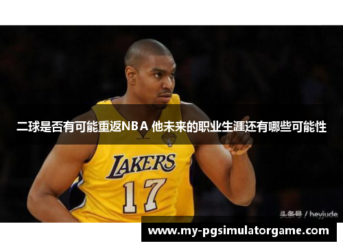 二球是否有可能重返NBA 他未来的职业生涯还有哪些可能性
