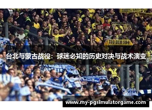 台北与蒙古战役：球迷必知的历史对决与战术演变