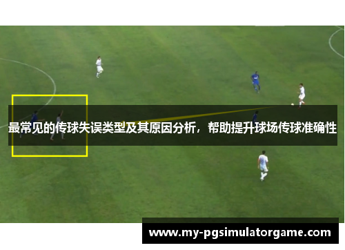 最常见的传球失误类型及其原因分析，帮助提升球场传球准确性