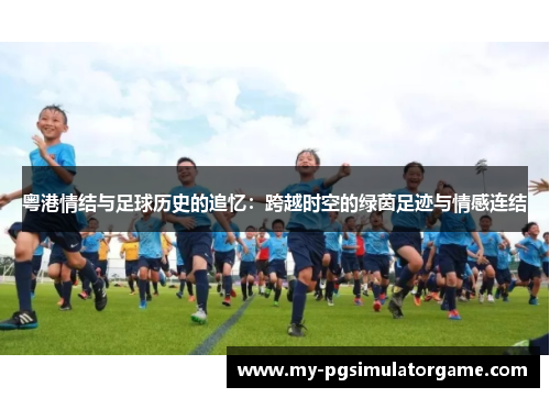粤港情结与足球历史的追忆：跨越时空的绿茵足迹与情感连结
