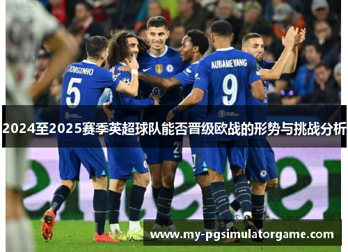 2024至2025赛季英超球队能否晋级欧战的形势与挑战分析