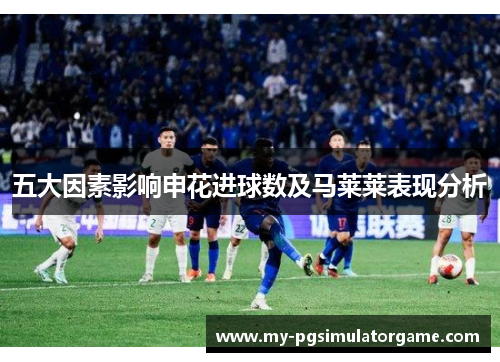 五大因素影响申花进球数及马莱莱表现分析