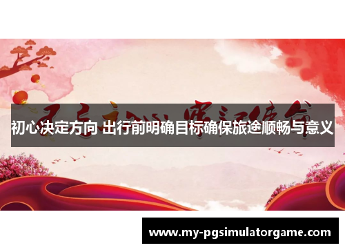 初心决定方向 出行前明确目标确保旅途顺畅与意义