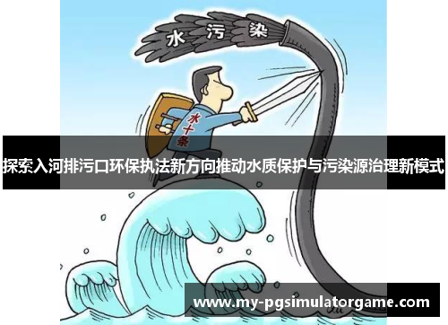 探索入河排污口环保执法新方向推动水质保护与污染源治理新模式