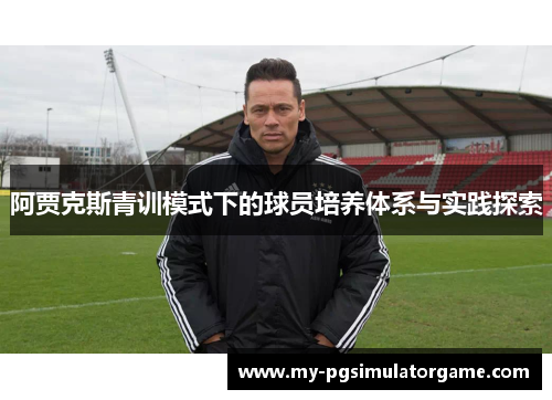 阿贾克斯青训模式下的球员培养体系与实践探索