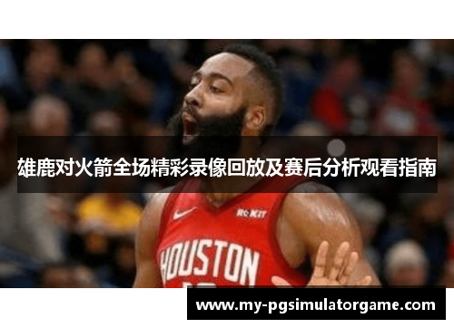 雄鹿对火箭全场精彩录像回放及赛后分析观看指南
