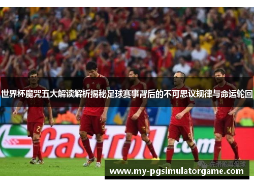 世界杯魔咒五大解读解析揭秘足球赛事背后的不可思议规律与命运轮回