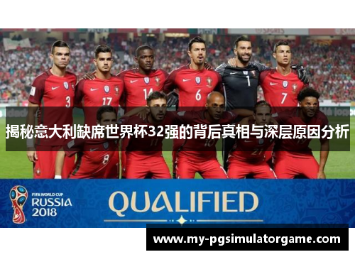 揭秘意大利缺席世界杯32强的背后真相与深层原因分析