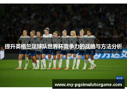 提升英格兰足球队世界杯竞争力的战略与方法分析
