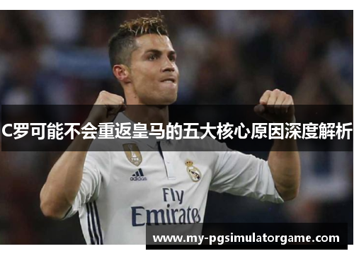 C罗可能不会重返皇马的五大核心原因深度解析